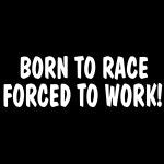 Born To Race Forced To Work Decal